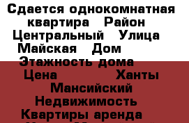 Сдается однокомнатная квартира › Район ­ Центральный › Улица ­ Майская › Дом ­ 13/2 › Этажность дома ­ 5 › Цена ­ 20 000 - Ханты-Мансийский Недвижимость » Квартиры аренда   . Ханты-Мансийский